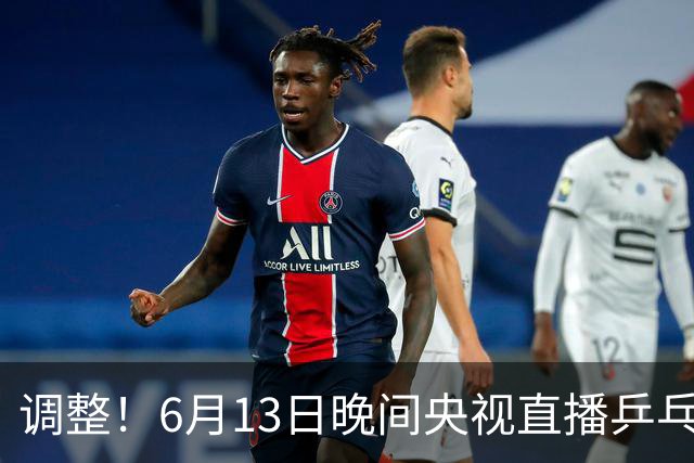 调整！6月13日晚间央视直播乒乓球有变，陈熠冲决赛，首金诞生！
